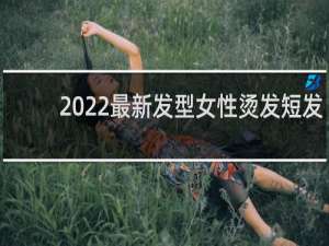 2022最新发型女性烫发短发