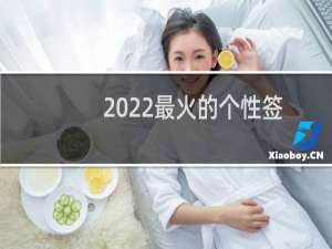 2022最火的个性签名（微信个性签名怎么改）