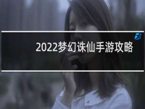 2022梦幻诛仙手游攻略
