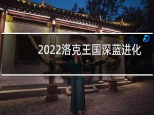 2022洛克王国深蓝进化
