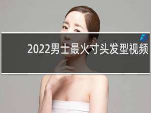 2022男士最火寸头发型视频