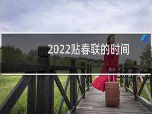 2022贴春联的时间有什么讲究（忌提前或延后）