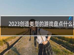 2023创造类型的游戏盘点什么梗