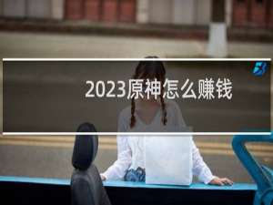 2023原神怎么赚钱