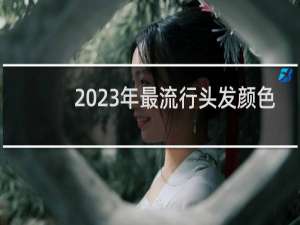 2023年最流行头发颜色
