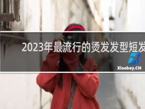 2023年最流行的烫发发型短发