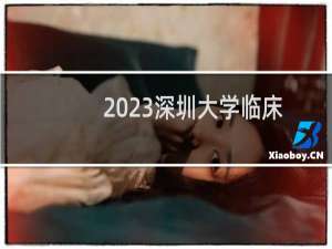 2023深圳大学临床医学专业分数线和最低位次 最低506分