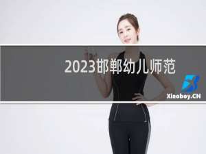 2023邯郸幼儿师范高等专科学校录取分数线 2024最低分参考