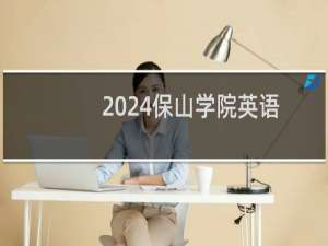 2024保山学院英语专业各省录取分数线