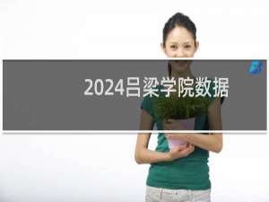 2024吕梁学院数据科学与大数据技术专业各省录取分数线