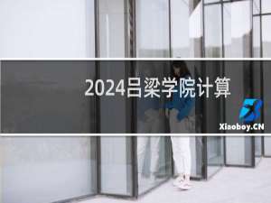 2024吕梁学院计算机科学与技术专业各省录取分数线