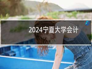 2024宁夏大学会计学专业各省录取分数线