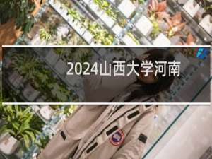 2024山西大学河南艺术类考生最低多少分?附2021-2023分数线