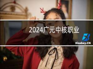 2024广元中核职业技术学院录取分数线