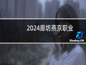 2024廊坊燕京职业技术学院最低多少分 附2023分数线