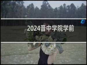 2024晋中学院学前教育(师范类)专业各省录取分数线