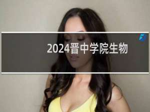 2024晋中学院生物技术专业各省录取分数线