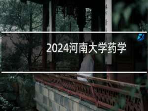 2024河南大学药学专业各省录取分数线