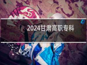 2024甘肃高职专科批最低分数线 最低306分左右