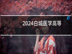 2024白城医学高等专科学校录取分数线