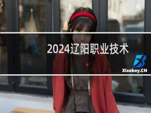 2024辽阳职业技术学院录取分数线