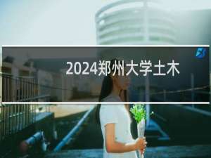 2024郑州大学土木类专业各省录取分数线