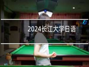 2024长江大学日语专业录取分数线 全国最低452分