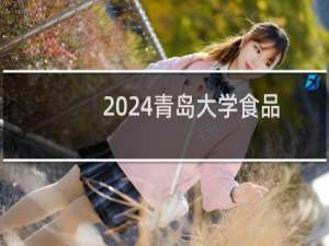 2024青岛大学食品科学与工程专业录取分数线 全国419分