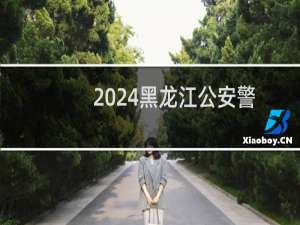 2024黑龙江公安警官职业学院录取分数线