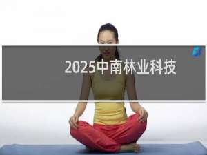 2025中南林业科技大学排名多少位 综合排名第326位 校友会第168