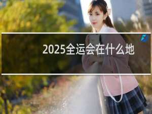 2025全运会在什么地方开