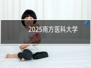 2025南方医科大学排名多少位 综合排名第123位 校友会第107
