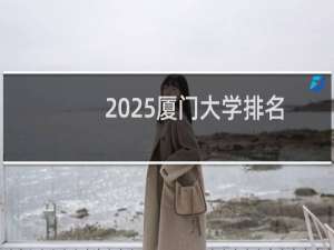 2025厦门大学排名多少位 综合排名第27位 校友会第20