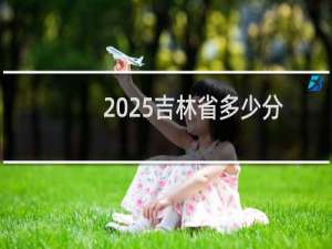 2025吉林省多少分能考上清华大学 附2022-2024历年分数