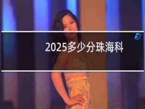 2025多少分珠海科技学院 参考2022-2024历年高考分数