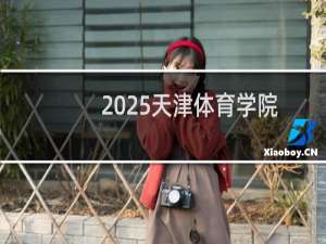2025天津体育学院排名多少位 综合排名第436位 校友会第342