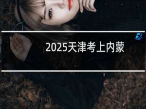 2025天津考上内蒙古大学最低要多少分 参考2024最低596分