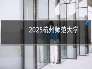 2025杭州师范大学排名多少位 综合排名第181位 校友会第147