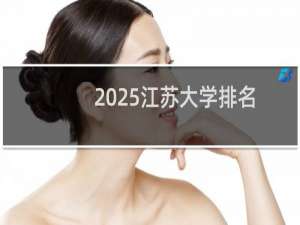 2025江苏大学排名多少位 综合排名第171位 校友会第77