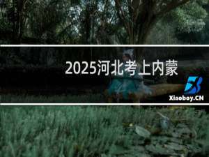 2025河北考上内蒙古大学最低要多少分 参考2024最低563分