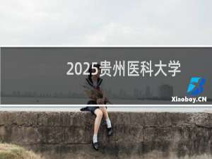 2025贵州医科大学排名多少位 综合排名第341位 校友会第259