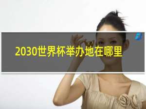 2030世界杯举办地在哪里