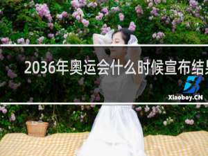 2036年奥运会什么时候宣布结果