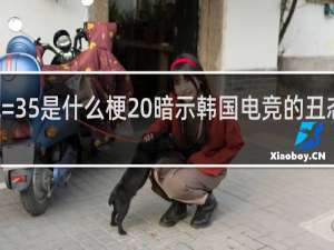 22=35是什么梗 暗示韩国电竞的丑态什么梗