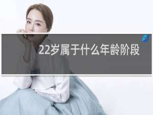 22岁属于什么年龄阶段