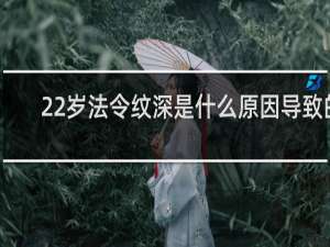 22岁法令纹深是什么原因导致的