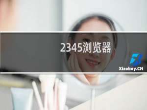 【2345浏览器】免费2345浏览器软件下载