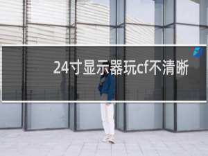 24寸显示器玩cf不清晰