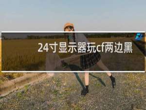 24寸显示器玩cf两边黑