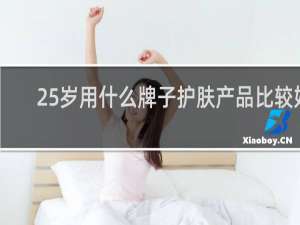 25岁用什么牌子护肤产品比较好